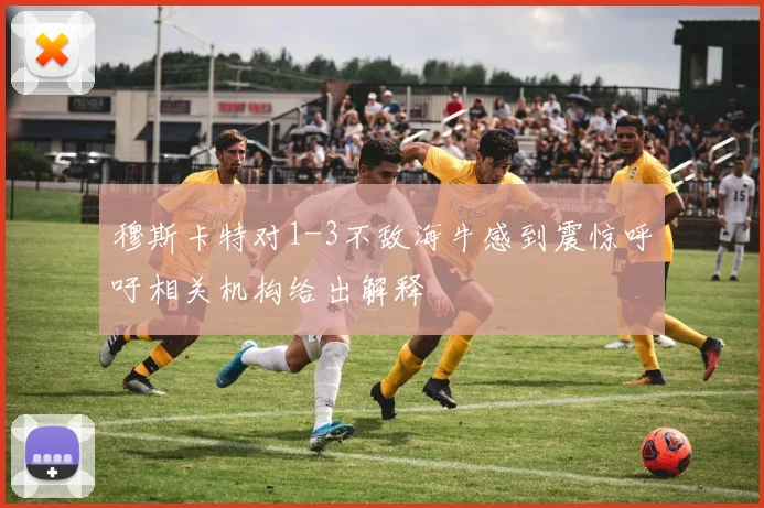 穆斯卡特对1-3不敌海牛感到震惊呼吁相关机构给出解释