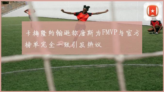 卡梅隆约翰逊称唐斯为FMVP与官方榜单完全一致引发热议