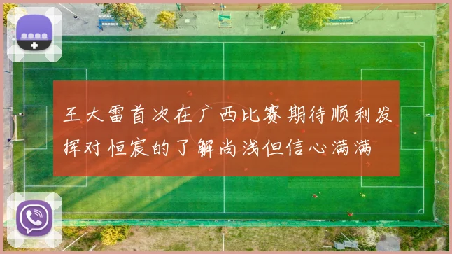 王大雷首次在广西比赛期待顺利发挥对恒宸的了解尚浅但信心满满