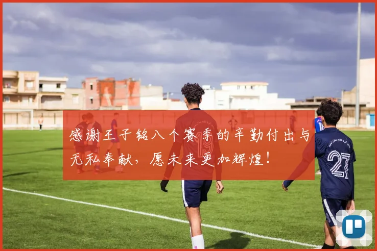 感谢王子铭八个赛季的辛勤付出与无私奉献，愿未来更加辉煌！