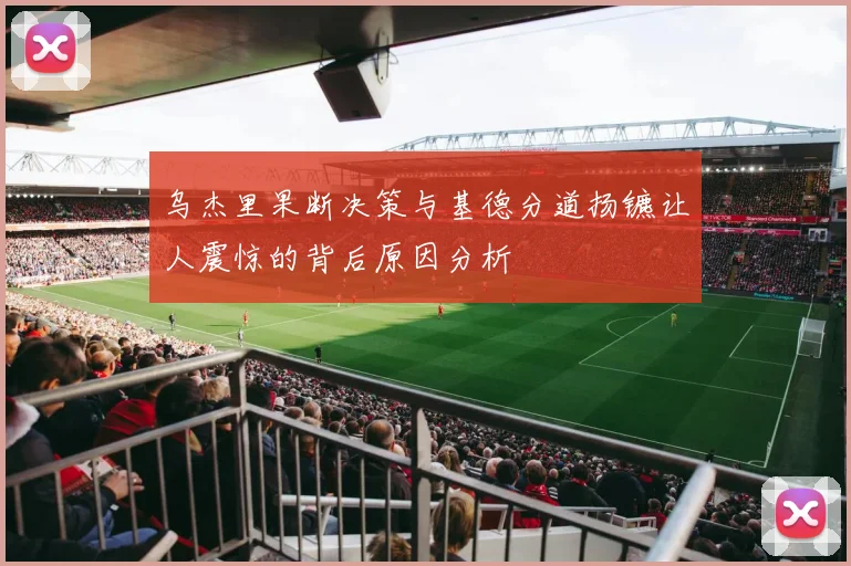 乌杰里果断决策与基德分道扬镳让人震惊的背后原因分析