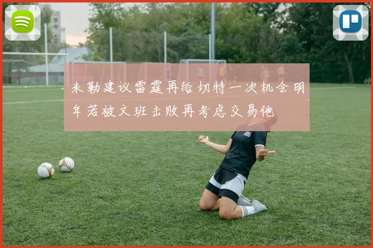 米勒建议雷霆再给切特一次机会明年若被文班击败再考虑交易他