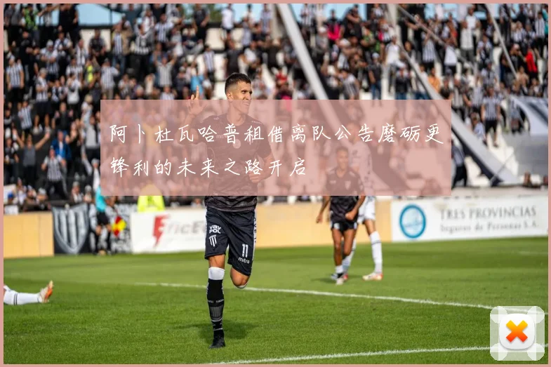 阿卜杜瓦哈普租借离队公告磨砺更锋利的未来之路开启