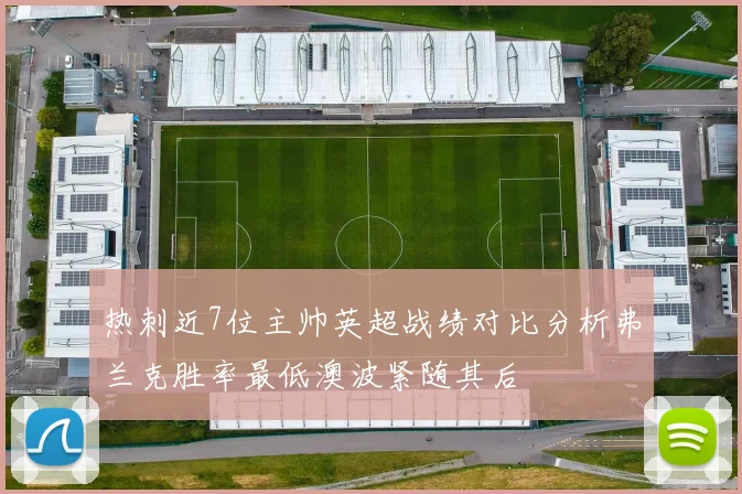 热刺近7位主帅英超战绩对比分析弗兰克胜率最低澳波紧随其后